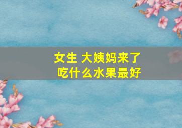 女生 大姨妈来了 吃什么水果最好